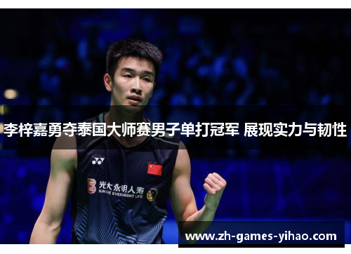 李梓嘉勇夺泰国大师赛男子单打冠军 展现实力与韧性