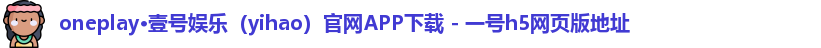 oneplay·壹号娱乐（yihao）官网APP下载 - 一号h5网页版地址